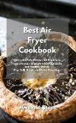 Best Air Fryer Cookbook: Quick and Easy Recipes for Beginners. Improve your Lifestyle with Affordable and Healthy Dishes. Fry, Grill, Roast, an