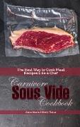 Carnivore Sous Vide Cookbook: The Best Way to Cook Meat Recipes Like a Chef