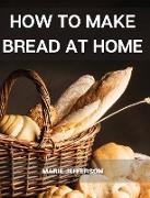 HOW TO MAKE BREAD AT HOME