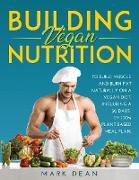 Building Vegan Nutrition: To Build Muscle and Burn Fat Naturally on a Vegan Diet, Including a 30 Days of 100% Plant-Based Meal Plan