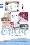 Cricut Design Space: A Step by Step Guide for Beginners to Make and Master Your Cricut Machine