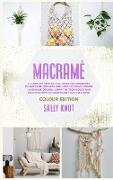 Macramé: A Complete Step-By-Step Guide For Beginners To Macramé Projects And How To Create Unique Handmade Decors. Learn The Te