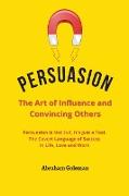 Persuasion the Art of Influence and Convincing Others: Persuasion is Not Evil, It's just a Tool. The Covert Language to Succeed in Life, Love and Work