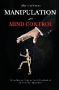 Manipulation and Mind Control: How to Recognize Deceptions, Stop Be Manipulated and Be Free to Live a Successful Life