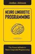 Neuro-Linguistic Programming: The Essential Guide to Neuro-Linguistic Programming