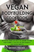 Vegan Bodybuilding Cookbook: Nutrition Guide with Delicious Recipes to Fuel Your Workout for Athletic Performance and Muscle Growth