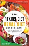 Atkins Diet and Renal Diet For Beginners: 2 Books in 1: The Ultimate Guide To Lose Weight and Improve Your Life. 125 Delicious Hearty Renal Diet Recip