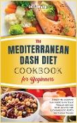 The Mediterranean Dash Diet Cookbook for Beginners: Discover the secrets to lose weight, Lower Blood Pressure and Gain Health Benefits with a meal pla