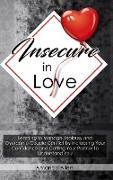 Insecure In Love: Learning to Manage Jealousy and Overcome Couple Conflict by Increasing Your Confidence and Getting Your Partner to Und