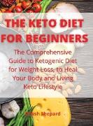 The Keto Diet for Beginners: The Comprehensive Guide to Ketogenic Diet for Weight Loss, to Heal Your Body and Living Keto Lifestyle