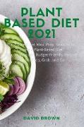 Plant Based Diet 2021: Plant-Based Diet Meal Prep, Reasons to Choose a Plant-Based Diet. Easy, Healthy and Budget-Friendly Recipes Ideas to P