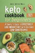Keto Cookbook for Beginners 2021: A Complete Guide to Effectively Lose Weight Fast with Delicious Low-Carb Recipes