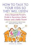 How to Talk to Your Kids so They Will Listen: Every Desperate Parent's Guide to Becoming a Better Listener and a Better Parent