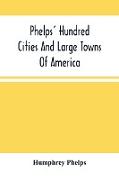 Phelps' Hundred Cities And Large Towns Of America