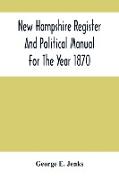 New Hampshire Register And Political Manual For The Year 1870, Containing A Business Directory Of The State