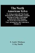 The North American Sylva, Or, A Description Of The Forest Trees Of The United States, Canada And Nova Scotia. Considered Particularly With Respect To Their Use In The Arts And Their Introduction Into Commerce. To Which Is Added A Description Of The Most U