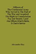 Officers Of The Continental Army Who Served To The End Of The War And Acquired The Right To Commutation Pay And Bounty Land