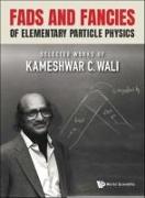 Fads and Fancies of Elementary Particle Physics: Selected Works of Kameshwar C Wali