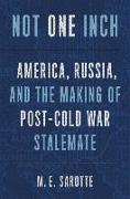 Not One Inch: America, Russia, and the Making of Post-Cold War Stalemate