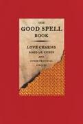 The Good Spell Book: Love Charms, Magical Cures, and Other Practical Sorcery