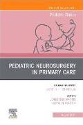 Pediatric Neurosurgery in Primary Care, an Issue of Pediatric Clinics of North America