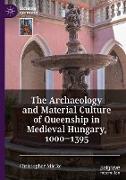 The Archaeology and Material Culture of Queenship in Medieval Hungary, 1000¿1395