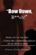 Bow Down B**ch!: Being a Fool, Loving a Liar... Under the Controlling Power of an Abusive Man