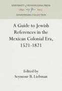 A Guide to Jewish References in the Mexican Colonial Era, 1521-1821