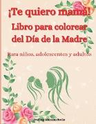 ¡Te quiero mamá! Libro para colorear del Día de la Madre para niños, adolescentes y adultos