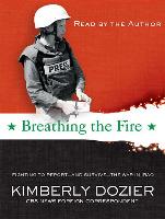 Breathing the Fire: Fighting to Report---And Survive---The War in Iraq