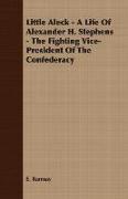 Little Aleck - A Life of Alexander H. Stephens - The Fighting Vice- President of the Confederacy