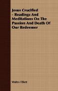 Jesus Crucified - Readings and Meditations on the Passion and Death of Our Redeemer