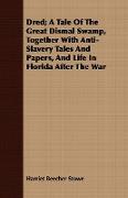 Dred, A Tale of the Great Dismal Swamp, Together with Anti-Slavery Tales and Papers, and Life in Florida After the War