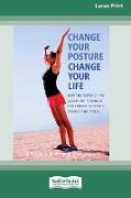 Change Your Posture Change Your Life (16pt Large Print Edition)