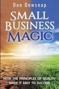 Small Business Magic: How the Principles of Quality Make it Easy to Succeed