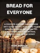 Bread for Everyone: A Complete and Easy Baking Guide with Quick Recipes to Prepare Your Homemade Bread, Including Tips and Tricks for a Be