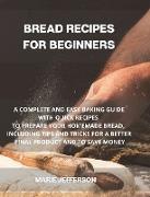 Bread Recipes for Beginners: A Complete and Easy Baking Guide with Quick Recipes to Prepare Your Homemade Bread, Including Tips and Tricks for a Be