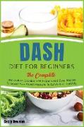 Dash Diet for Beginners: The Complete Low Sodium Cookbook With Quick And Easy Recipes To Lower Your Blood Pressure To Safely And Healthily