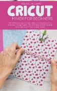 Cricut Maker for Beginners: The Ultimate Guide to Cricut Maker, Cricut Explore Air 2 and Cricut Design Space. Tips and Tricks to Start making Real