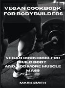 Vegan Cookbook for Bodybuilders: Vegan Cookbook for Build Body and Add More Muscle Mass