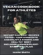 Vegan Cookbook for Athletes: 101 Fast and Easy Recipes to Fuel Your Workouts and Enjoy a Strong and Healthy Body Includes 4 Weeks Plant-Based Diet