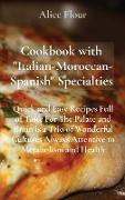Cookbook with Italian-Moroccan- Spanish Specialties: Quick and Easy Recipes Full of Taste For The Palate and Brain is a Trio of Wonderful Cultures Alw