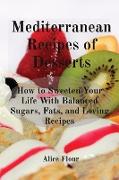 Mediterranean Recipes of Desserts: How to Sweeten Your Life With Balanced Sugars, Fats, and Loving Recipes