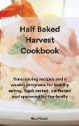 Half Baked Harvest Cookbook: Time-saving recipes and 6 weekly programs for healthy eating. Book tested, perfected and approved by the family