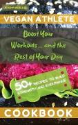 Vegan Athlete Cookbook: Boost Your Workouts... and the Rest of Your Day. 50+ Recipes to Build Strength and Endurance