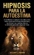 Hipnosis Para La Autoestima: Se confidente en cualquier situación y toma control de tu vida a través de la hipnosis y las afirmaciones positivas. A