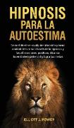 Hipnosis Para La Autoestima: Se confidente en cualquier situación y toma control de tu vida a través de la hipnosis y las afirmaciones positivas. A