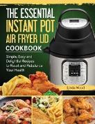 The Essential Instant Pot Air Fryer Lid Cookbook: Simple, Easy and Delightful Recipes to Reset and Rebalance Your Health