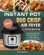 Instant Pot Duo Crisp Air Fryer Cookbook 2021: Crispy, Easy, Healthy, Fast & Fresh Recipes To Easily Surprise Your Family Every Day