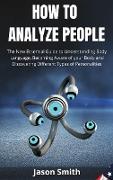 How to Analyze People: The New Essential Guide to Understanding Body Language, Becoming Aware of your Body and Discovering Different Types of